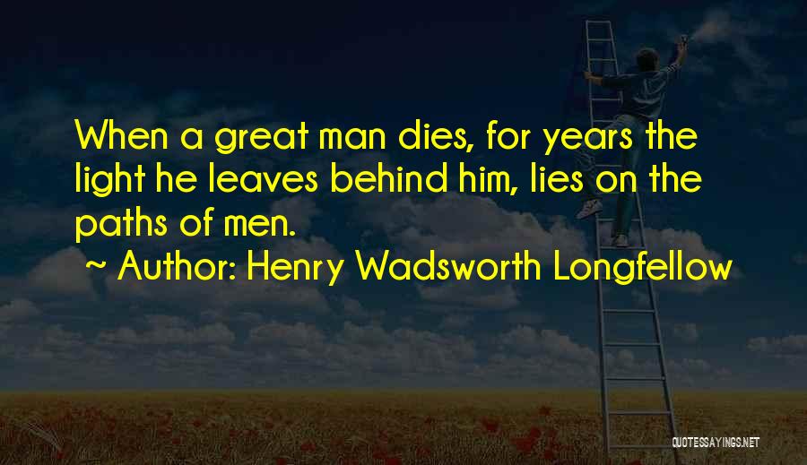 Henry Wadsworth Longfellow Quotes: When A Great Man Dies, For Years The Light He Leaves Behind Him, Lies On The Paths Of Men.