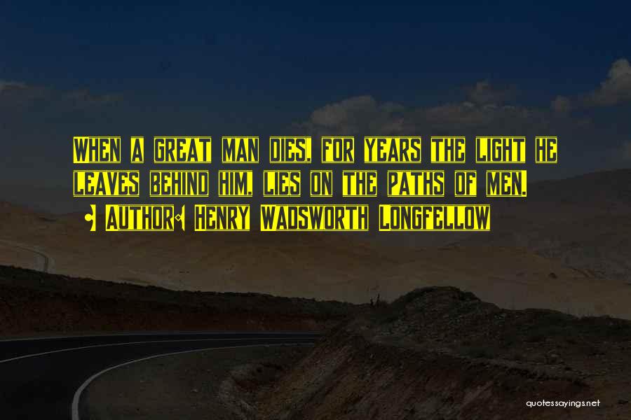 Henry Wadsworth Longfellow Quotes: When A Great Man Dies, For Years The Light He Leaves Behind Him, Lies On The Paths Of Men.