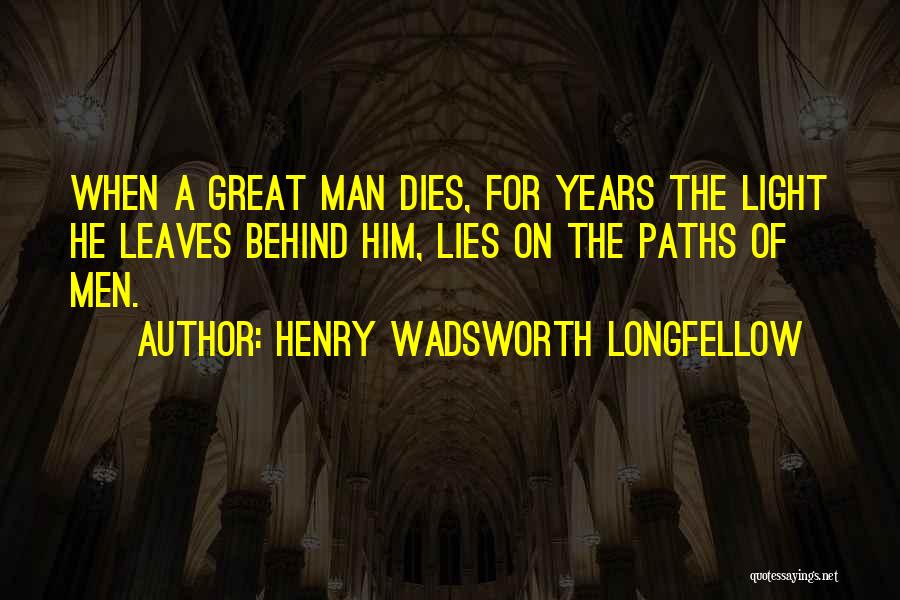 Henry Wadsworth Longfellow Quotes: When A Great Man Dies, For Years The Light He Leaves Behind Him, Lies On The Paths Of Men.