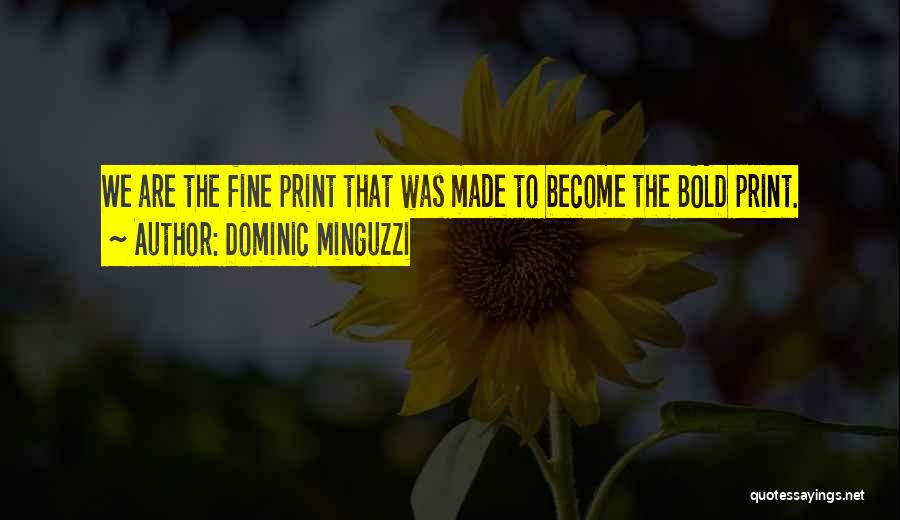 Dominic Minguzzi Quotes: We Are The Fine Print That Was Made To Become The Bold Print.