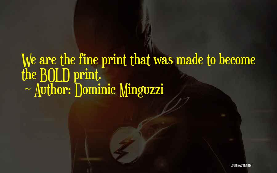 Dominic Minguzzi Quotes: We Are The Fine Print That Was Made To Become The Bold Print.