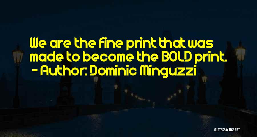Dominic Minguzzi Quotes: We Are The Fine Print That Was Made To Become The Bold Print.