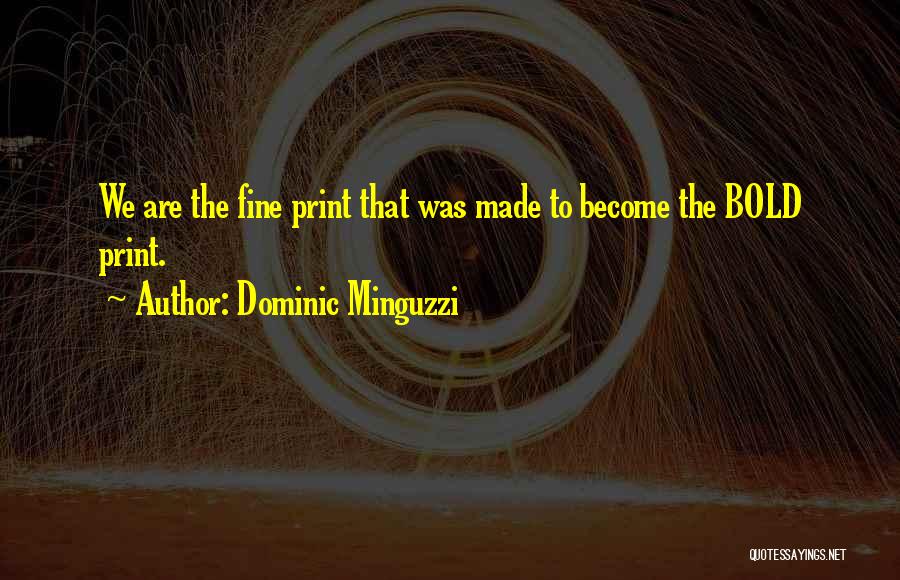 Dominic Minguzzi Quotes: We Are The Fine Print That Was Made To Become The Bold Print.