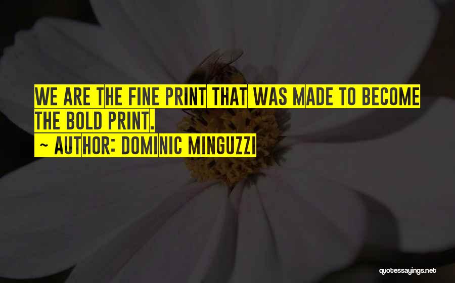 Dominic Minguzzi Quotes: We Are The Fine Print That Was Made To Become The Bold Print.