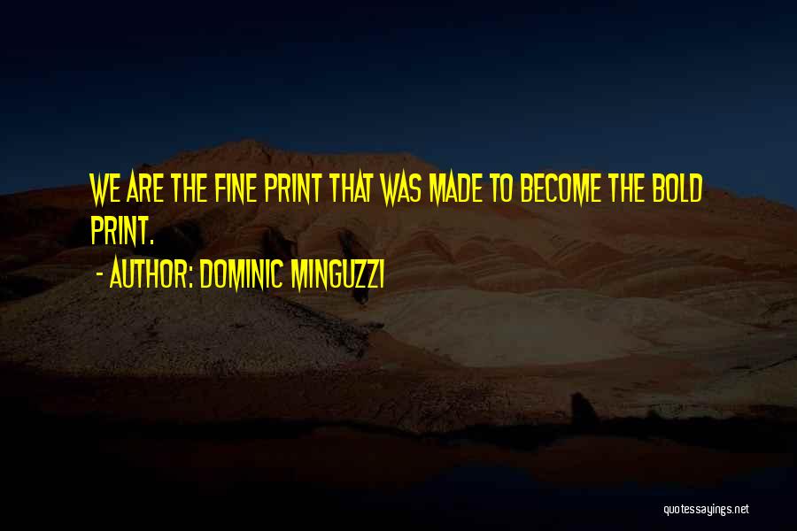 Dominic Minguzzi Quotes: We Are The Fine Print That Was Made To Become The Bold Print.