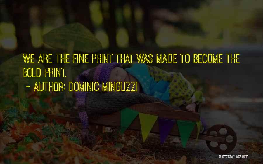Dominic Minguzzi Quotes: We Are The Fine Print That Was Made To Become The Bold Print.