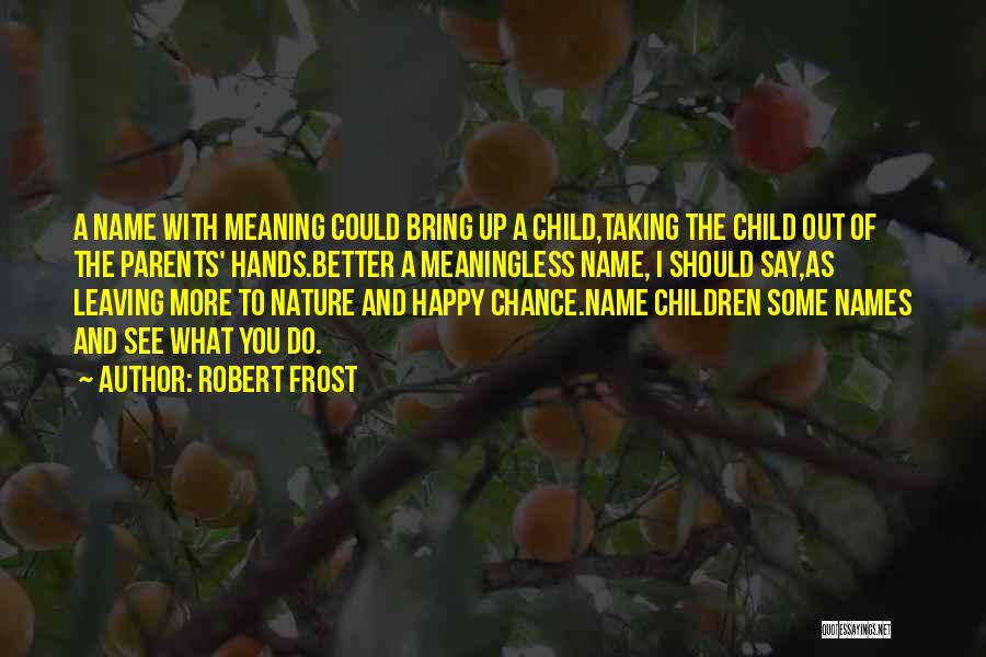 Robert Frost Quotes: A Name With Meaning Could Bring Up A Child,taking The Child Out Of The Parents' Hands.better A Meaningless Name, I