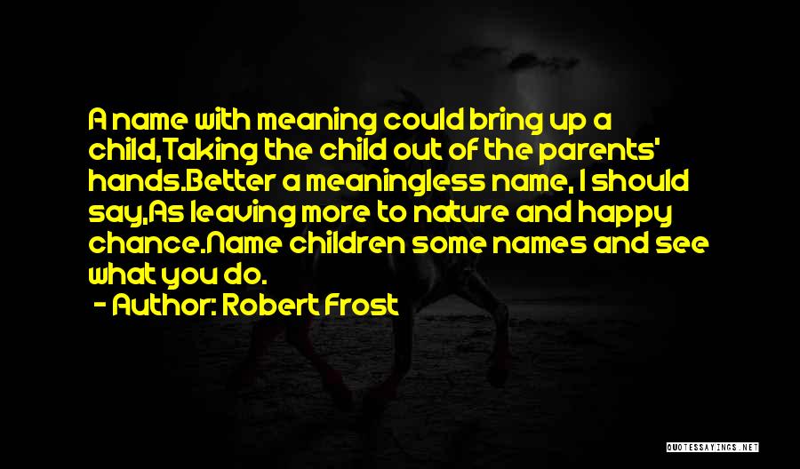 Robert Frost Quotes: A Name With Meaning Could Bring Up A Child,taking The Child Out Of The Parents' Hands.better A Meaningless Name, I