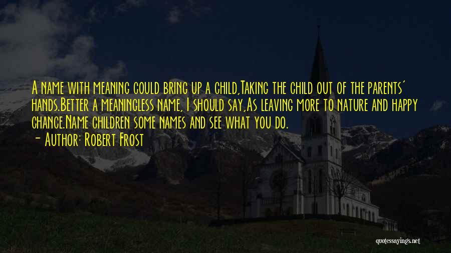 Robert Frost Quotes: A Name With Meaning Could Bring Up A Child,taking The Child Out Of The Parents' Hands.better A Meaningless Name, I