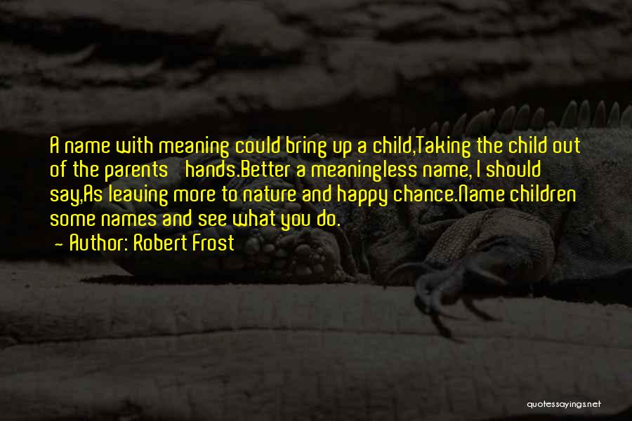 Robert Frost Quotes: A Name With Meaning Could Bring Up A Child,taking The Child Out Of The Parents' Hands.better A Meaningless Name, I