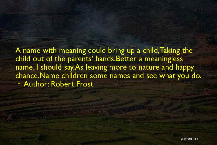 Robert Frost Quotes: A Name With Meaning Could Bring Up A Child,taking The Child Out Of The Parents' Hands.better A Meaningless Name, I