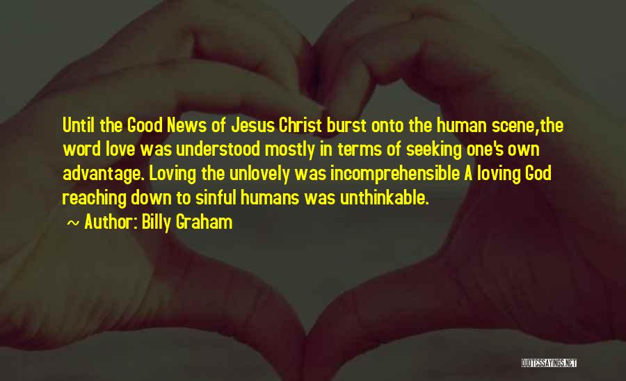 Billy Graham Quotes: Until The Good News Of Jesus Christ Burst Onto The Human Scene,the Word Love Was Understood Mostly In Terms Of