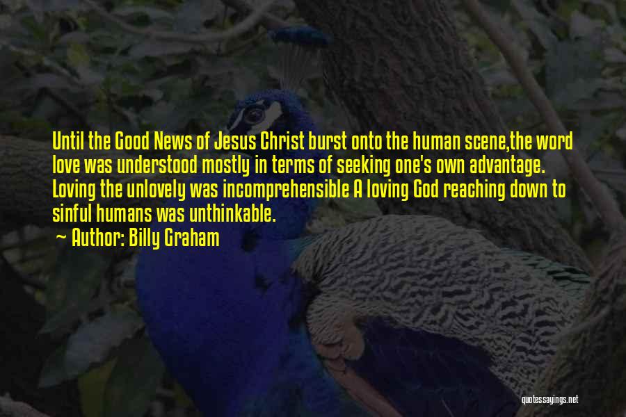 Billy Graham Quotes: Until The Good News Of Jesus Christ Burst Onto The Human Scene,the Word Love Was Understood Mostly In Terms Of