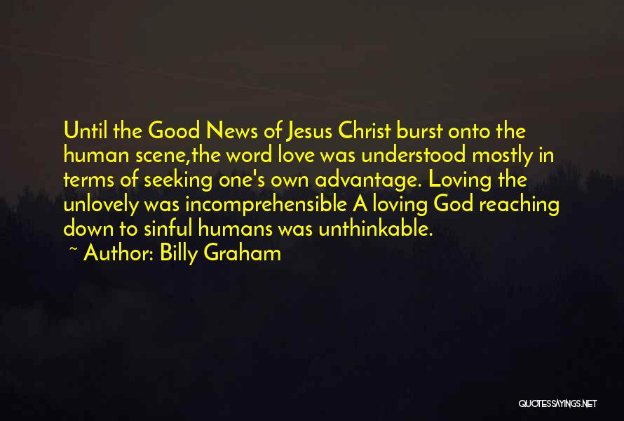 Billy Graham Quotes: Until The Good News Of Jesus Christ Burst Onto The Human Scene,the Word Love Was Understood Mostly In Terms Of