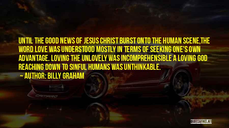Billy Graham Quotes: Until The Good News Of Jesus Christ Burst Onto The Human Scene,the Word Love Was Understood Mostly In Terms Of