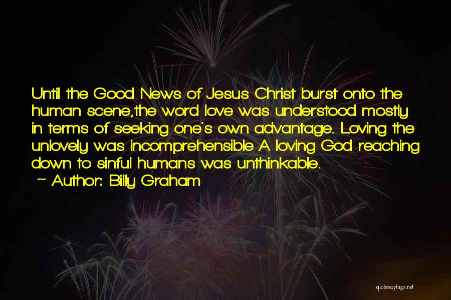 Billy Graham Quotes: Until The Good News Of Jesus Christ Burst Onto The Human Scene,the Word Love Was Understood Mostly In Terms Of