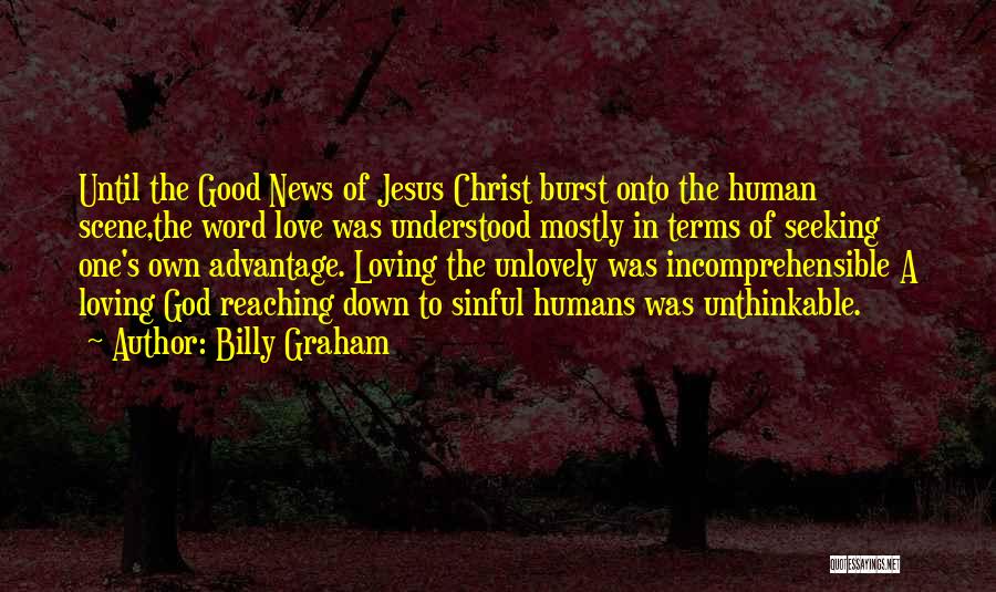 Billy Graham Quotes: Until The Good News Of Jesus Christ Burst Onto The Human Scene,the Word Love Was Understood Mostly In Terms Of