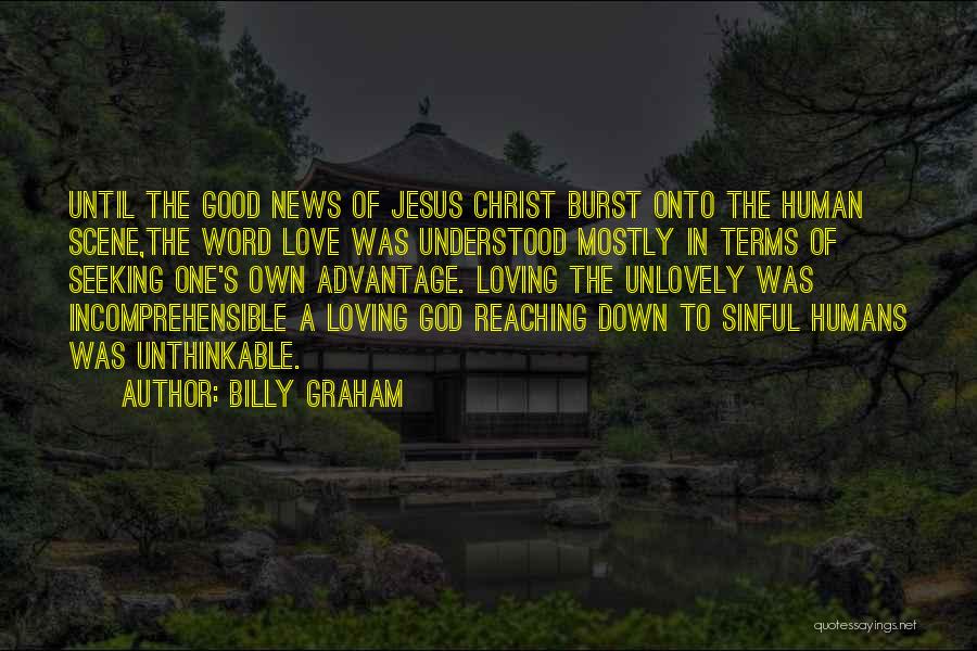 Billy Graham Quotes: Until The Good News Of Jesus Christ Burst Onto The Human Scene,the Word Love Was Understood Mostly In Terms Of