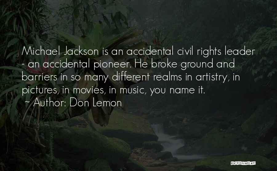 Don Lemon Quotes: Michael Jackson Is An Accidental Civil Rights Leader - An Accidental Pioneer. He Broke Ground And Barriers In So Many