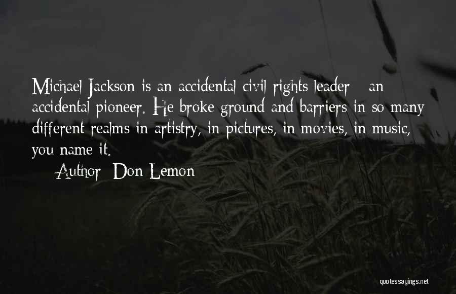 Don Lemon Quotes: Michael Jackson Is An Accidental Civil Rights Leader - An Accidental Pioneer. He Broke Ground And Barriers In So Many