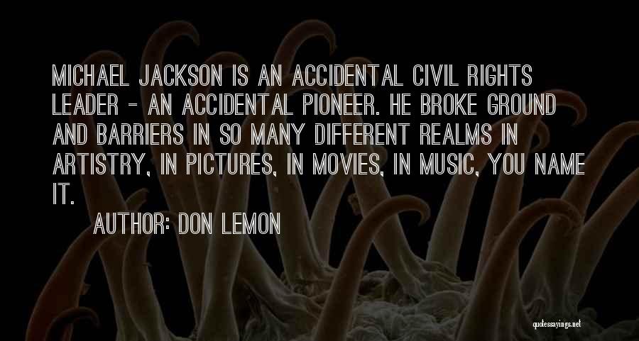 Don Lemon Quotes: Michael Jackson Is An Accidental Civil Rights Leader - An Accidental Pioneer. He Broke Ground And Barriers In So Many