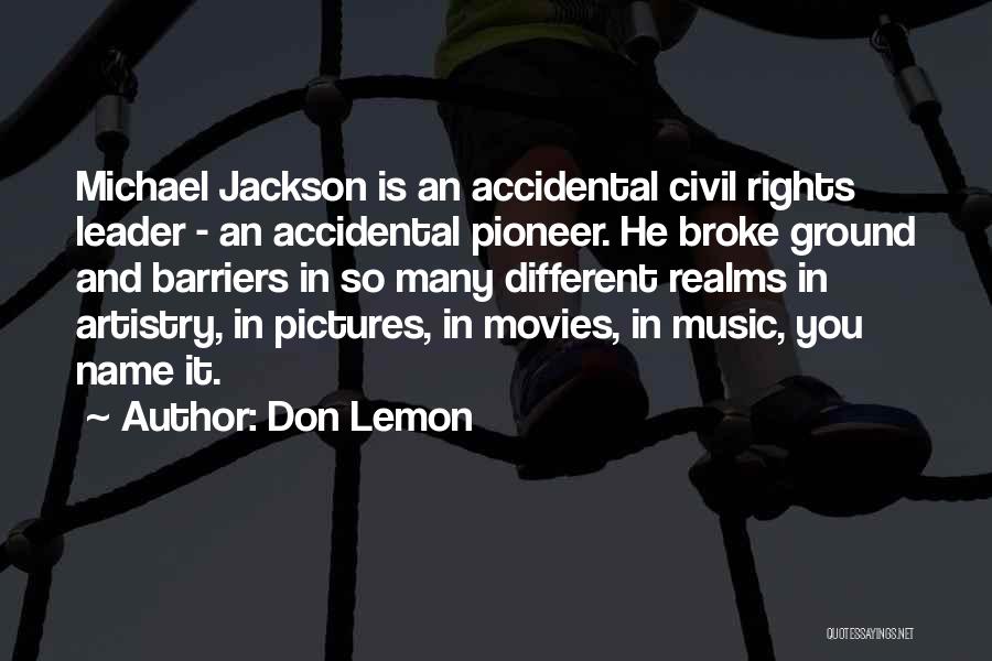 Don Lemon Quotes: Michael Jackson Is An Accidental Civil Rights Leader - An Accidental Pioneer. He Broke Ground And Barriers In So Many
