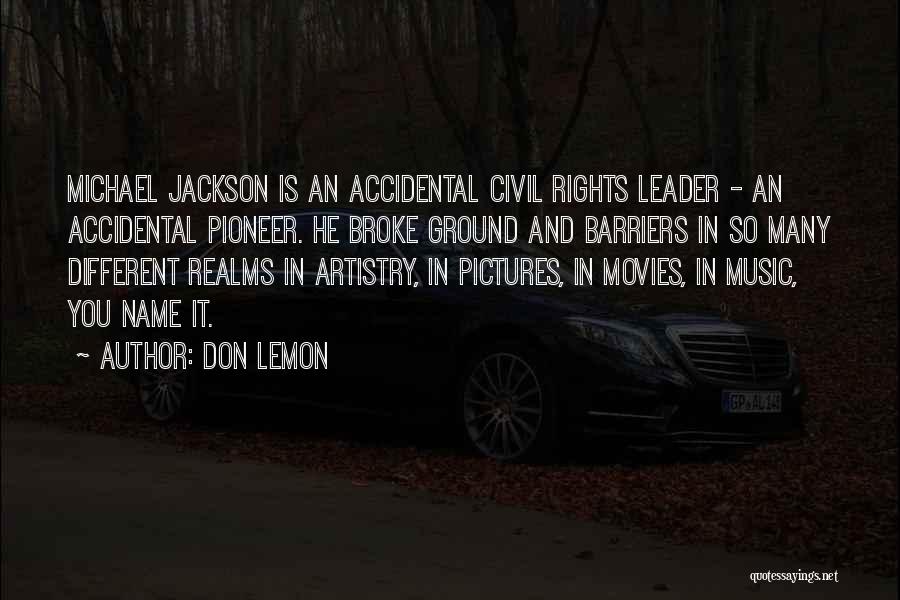 Don Lemon Quotes: Michael Jackson Is An Accidental Civil Rights Leader - An Accidental Pioneer. He Broke Ground And Barriers In So Many