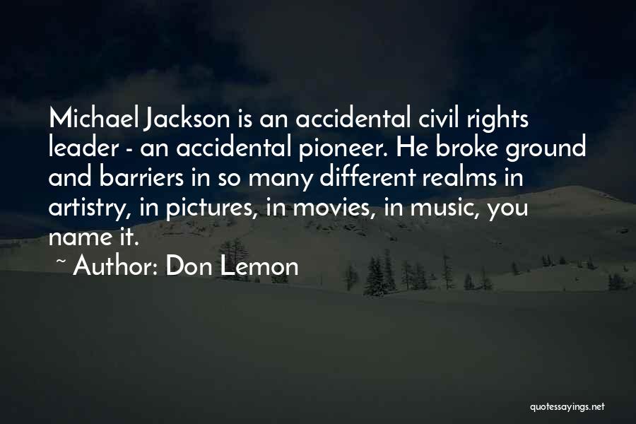 Don Lemon Quotes: Michael Jackson Is An Accidental Civil Rights Leader - An Accidental Pioneer. He Broke Ground And Barriers In So Many