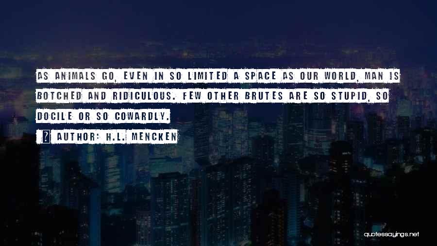 H.L. Mencken Quotes: As Animals Go, Even In So Limited A Space As Our World, Man Is Botched And Ridiculous. Few Other Brutes
