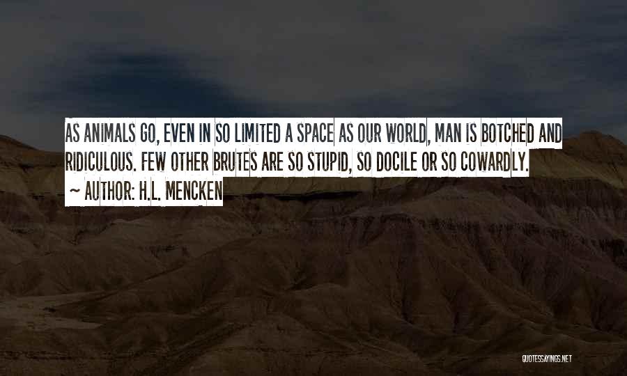 H.L. Mencken Quotes: As Animals Go, Even In So Limited A Space As Our World, Man Is Botched And Ridiculous. Few Other Brutes