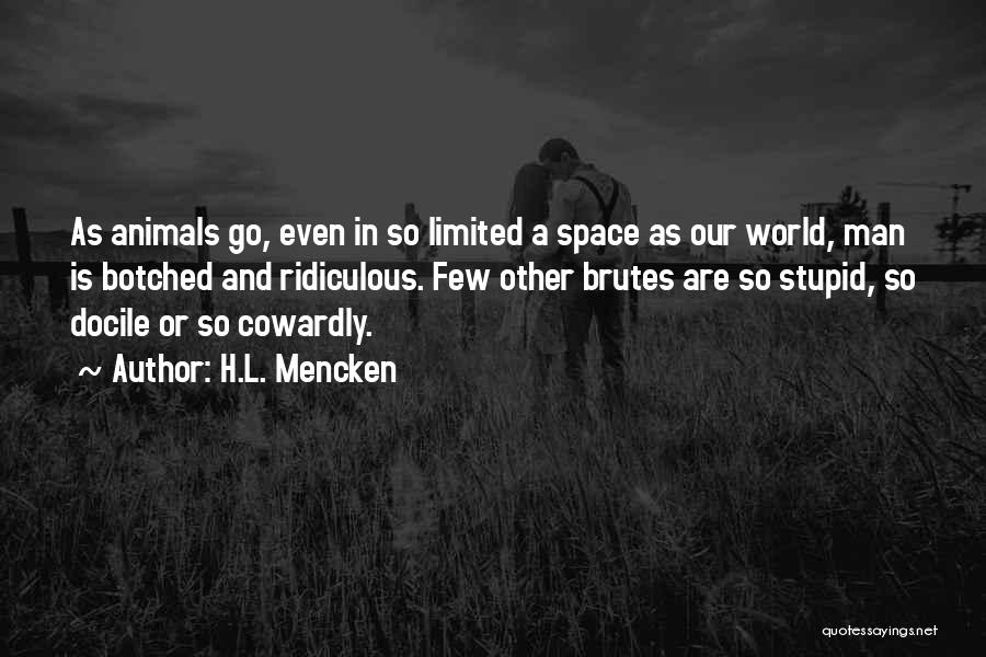 H.L. Mencken Quotes: As Animals Go, Even In So Limited A Space As Our World, Man Is Botched And Ridiculous. Few Other Brutes