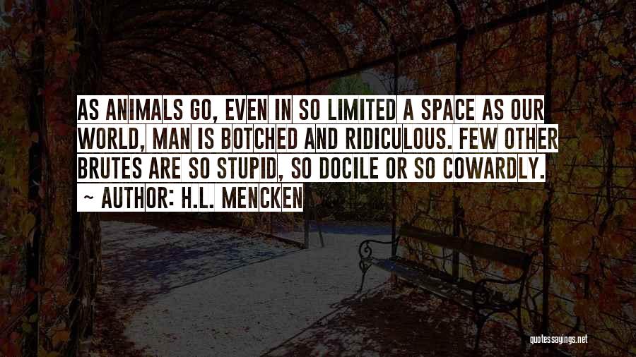 H.L. Mencken Quotes: As Animals Go, Even In So Limited A Space As Our World, Man Is Botched And Ridiculous. Few Other Brutes