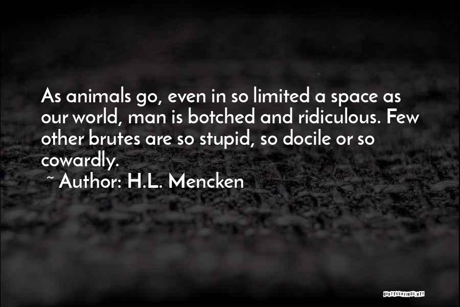 H.L. Mencken Quotes: As Animals Go, Even In So Limited A Space As Our World, Man Is Botched And Ridiculous. Few Other Brutes