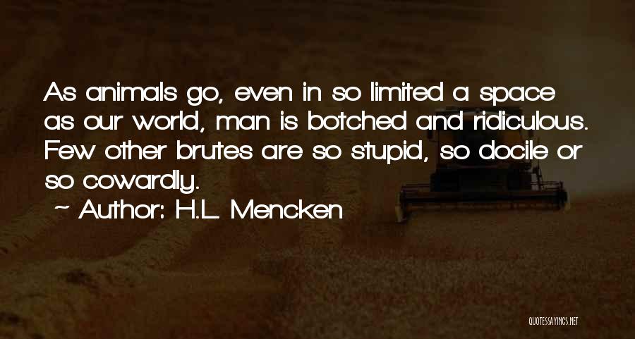 H.L. Mencken Quotes: As Animals Go, Even In So Limited A Space As Our World, Man Is Botched And Ridiculous. Few Other Brutes