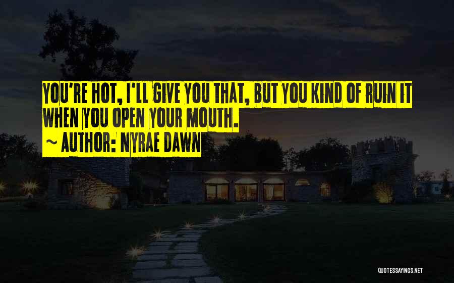 Nyrae Dawn Quotes: You're Hot, I'll Give You That, But You Kind Of Ruin It When You Open Your Mouth.