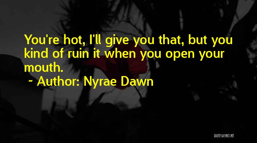Nyrae Dawn Quotes: You're Hot, I'll Give You That, But You Kind Of Ruin It When You Open Your Mouth.