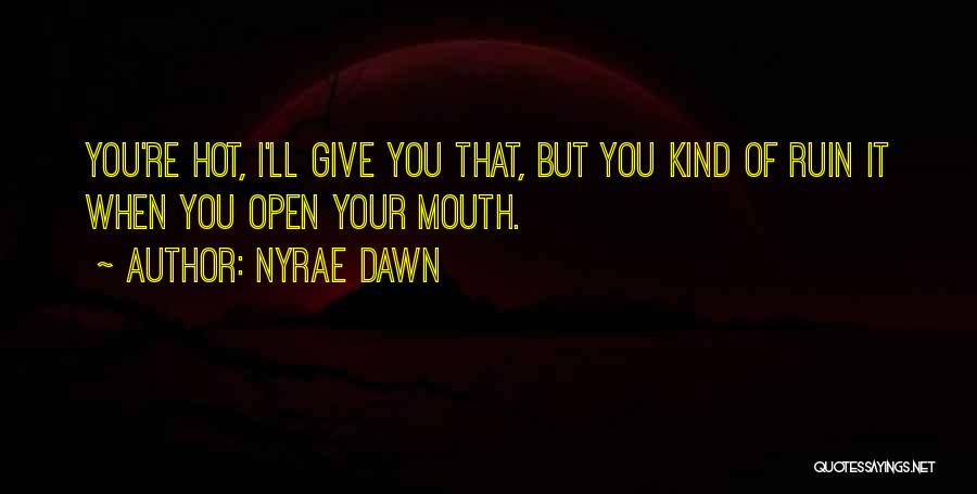 Nyrae Dawn Quotes: You're Hot, I'll Give You That, But You Kind Of Ruin It When You Open Your Mouth.