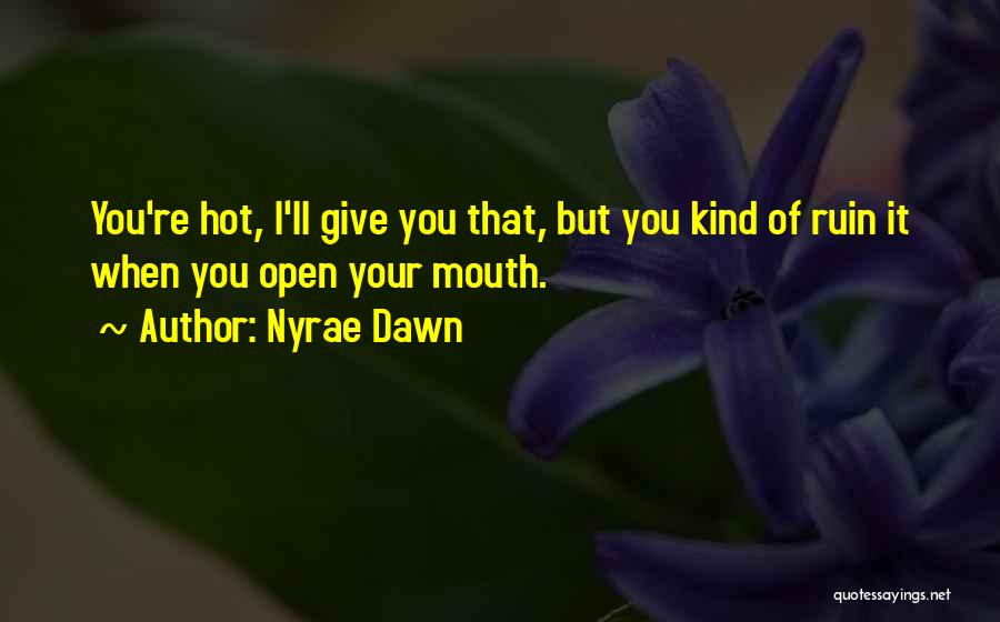 Nyrae Dawn Quotes: You're Hot, I'll Give You That, But You Kind Of Ruin It When You Open Your Mouth.