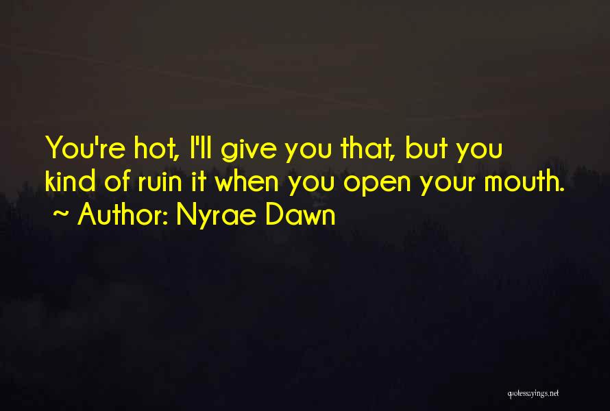 Nyrae Dawn Quotes: You're Hot, I'll Give You That, But You Kind Of Ruin It When You Open Your Mouth.