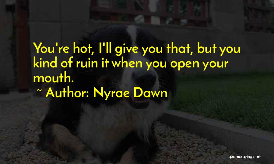 Nyrae Dawn Quotes: You're Hot, I'll Give You That, But You Kind Of Ruin It When You Open Your Mouth.