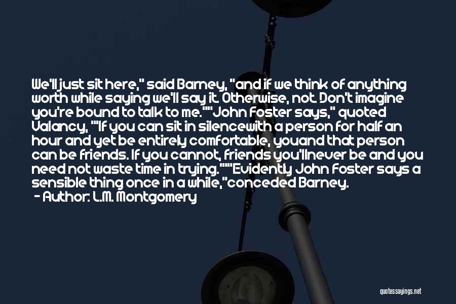 L.M. Montgomery Quotes: We'll Just Sit Here, Said Barney, And If We Think Of Anything Worth While Saying We'll Say It. Otherwise, Not.