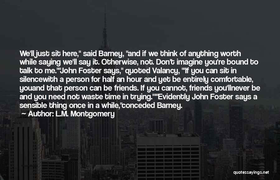 L.M. Montgomery Quotes: We'll Just Sit Here, Said Barney, And If We Think Of Anything Worth While Saying We'll Say It. Otherwise, Not.