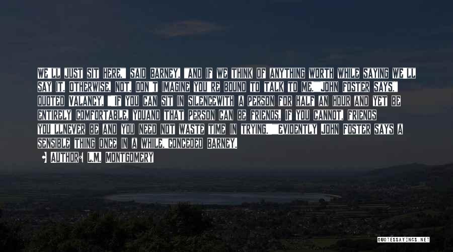 L.M. Montgomery Quotes: We'll Just Sit Here, Said Barney, And If We Think Of Anything Worth While Saying We'll Say It. Otherwise, Not.