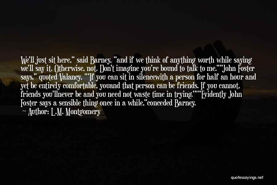 L.M. Montgomery Quotes: We'll Just Sit Here, Said Barney, And If We Think Of Anything Worth While Saying We'll Say It. Otherwise, Not.