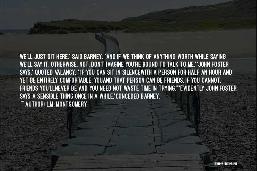 L.M. Montgomery Quotes: We'll Just Sit Here, Said Barney, And If We Think Of Anything Worth While Saying We'll Say It. Otherwise, Not.