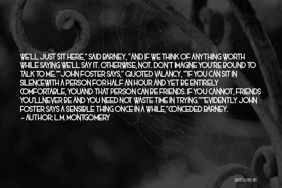 L.M. Montgomery Quotes: We'll Just Sit Here, Said Barney, And If We Think Of Anything Worth While Saying We'll Say It. Otherwise, Not.