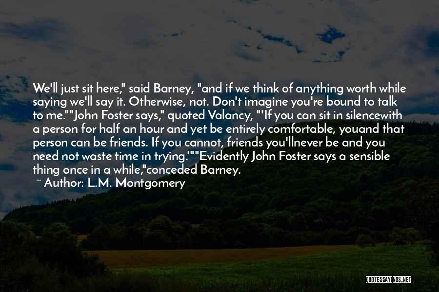 L.M. Montgomery Quotes: We'll Just Sit Here, Said Barney, And If We Think Of Anything Worth While Saying We'll Say It. Otherwise, Not.