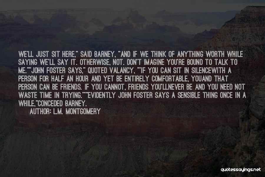 L.M. Montgomery Quotes: We'll Just Sit Here, Said Barney, And If We Think Of Anything Worth While Saying We'll Say It. Otherwise, Not.