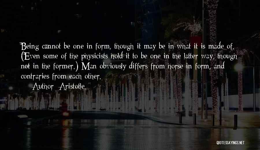 Aristotle. Quotes: Being Cannot Be One In Form, Though It May Be In What It Is Made Of. (even Some Of The