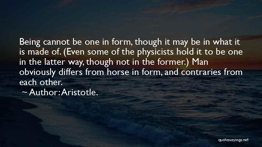 Aristotle. Quotes: Being Cannot Be One In Form, Though It May Be In What It Is Made Of. (even Some Of The